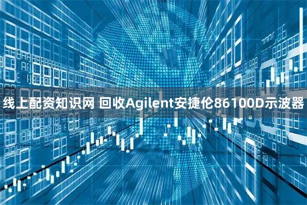 线上配资知识网 回收Agilent安捷伦86100D示波器